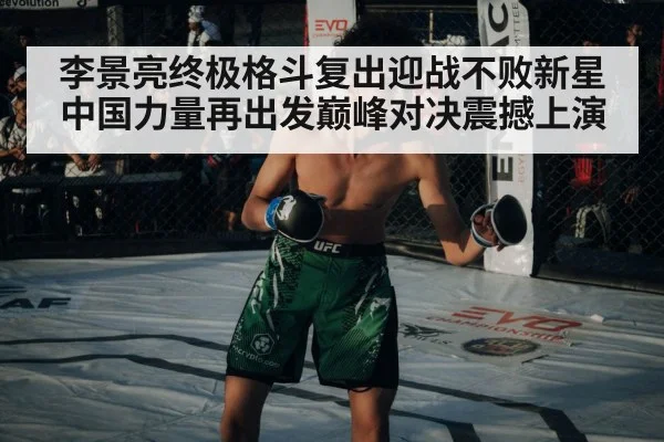 李景亮终极格斗复出迎战不败新星中国力量再出发巅峰对决震撼上演
