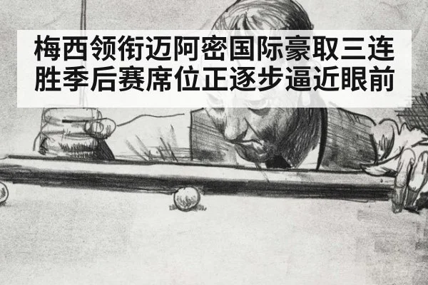 梅西领衔迈阿密国际豪取三连胜季后赛席位正逐步逼近眼前