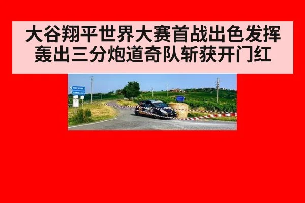 大谷翔平世界大赛首战出色发挥轰出三分炮道奇队斩获开门红