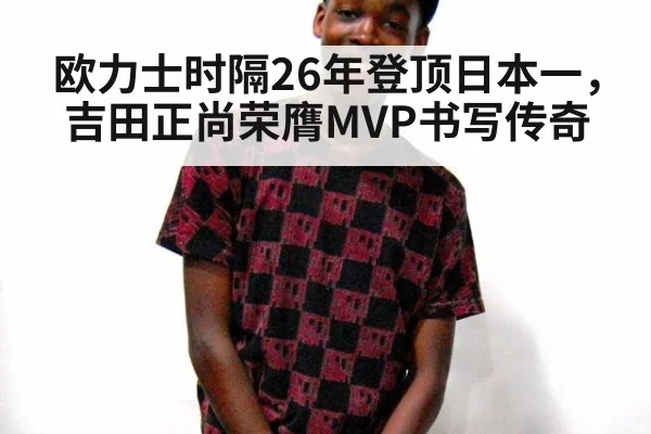 欧力士时隔26年登顶日本一，吉田正尚荣膺MVP书写传奇